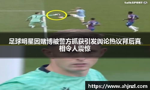 足球明星因赌博被警方抓获引发舆论热议背后真相令人震惊