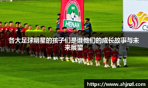 各大足球明星的孩子们是谁他们的成长故事与未来展望